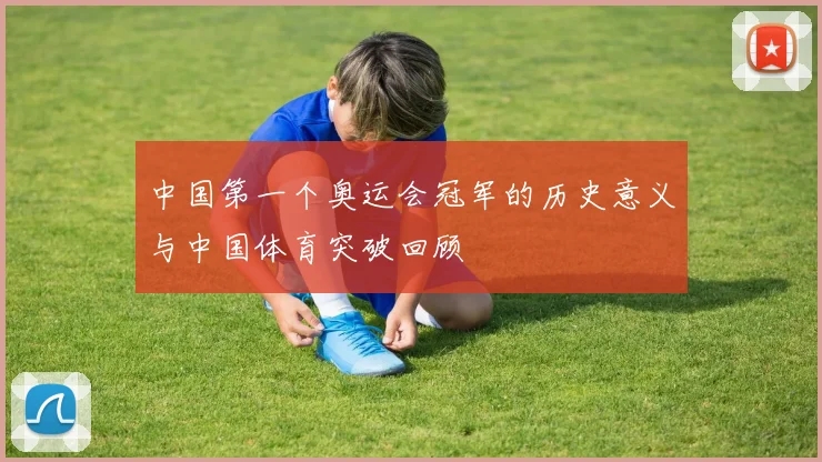 中国第一个奥运会冠军的历史意义与中国体育突破回顾
