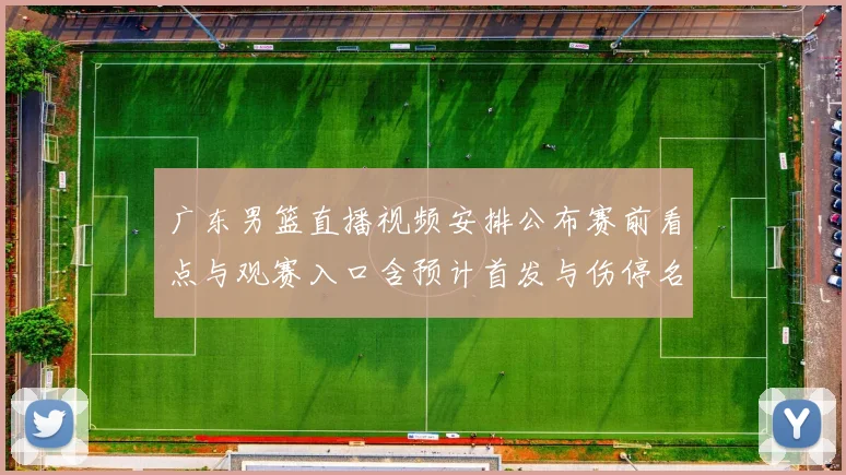 广东男篮直播视频安排公布赛前看点与观赛入口含预计首发与伤停名单