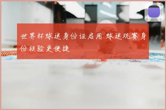 世界杯球迷身份证启用 球迷观赛身份核验更便捷