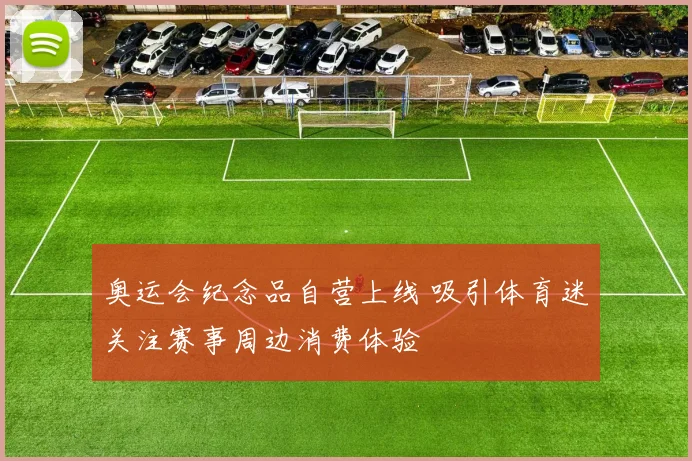 奥运会纪念品自营上线 吸引体育迷关注赛事周边消费体验