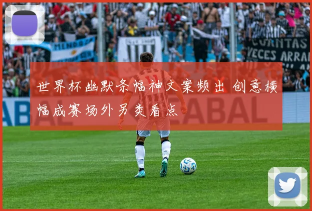 世界杯幽默条幅神文案频出 创意横幅成赛场外另类看点