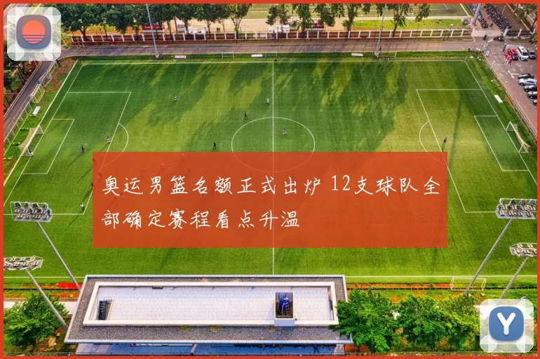 奥运男篮名额正式出炉 12支球队全部确定赛程看点升温