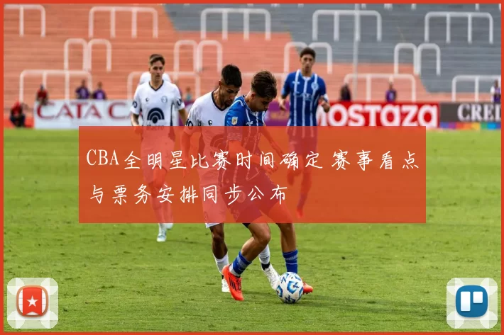 CBA全明星比赛时间确定 赛事看点与票务安排同步公布