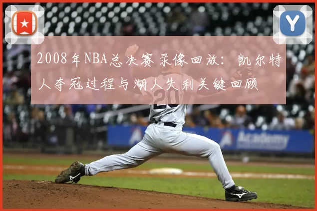 2008年NBA总决赛录像回放:凯尔特人夺冠过程与湖人失利关键回顾