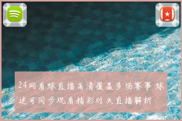 24网看球直播高清覆盖多场赛事 球迷可同步观看精彩对决直播解析