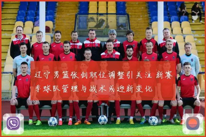 辽宁男篮张剑职位调整引关注 新赛季球队管理与战术或迎新变化