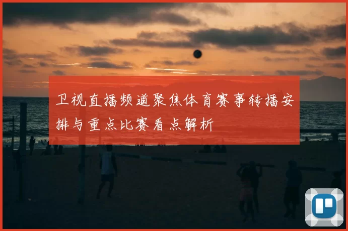 卫视直播频道聚焦体育赛事转播安排与重点比赛看点解析
