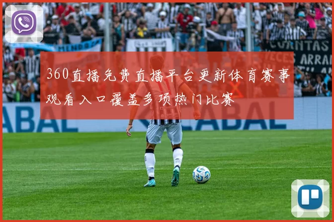 360直播免费直播平台更新体育赛事观看入口覆盖多项热门比赛