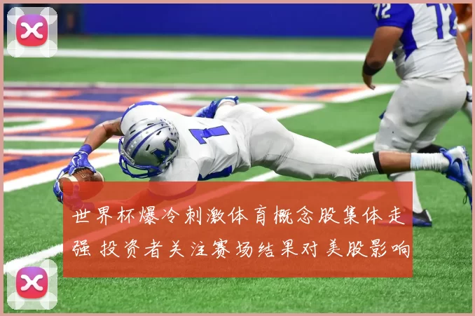 世界杯爆冷刺激体育概念股集体走强 投资者关注赛场结果对美股影响