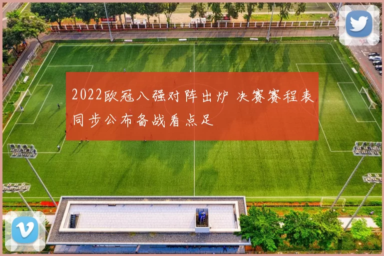 2022欧冠八强对阵出炉 决赛赛程表同步公布备战看点足