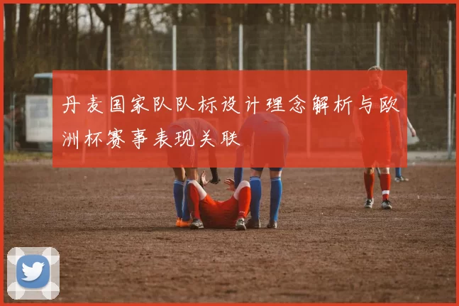 丹麦国家队队标设计理念解析与欧洲杯赛事表现关联