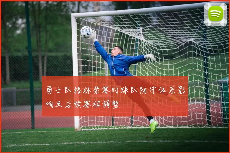 勇士队格林禁赛对球队防守体系影响及后续赛程调整