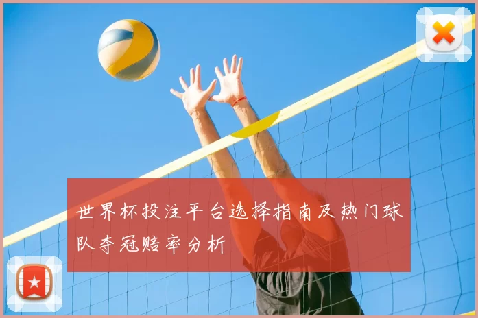 世界杯投注平台选择指南及热门球队夺冠赔率分析