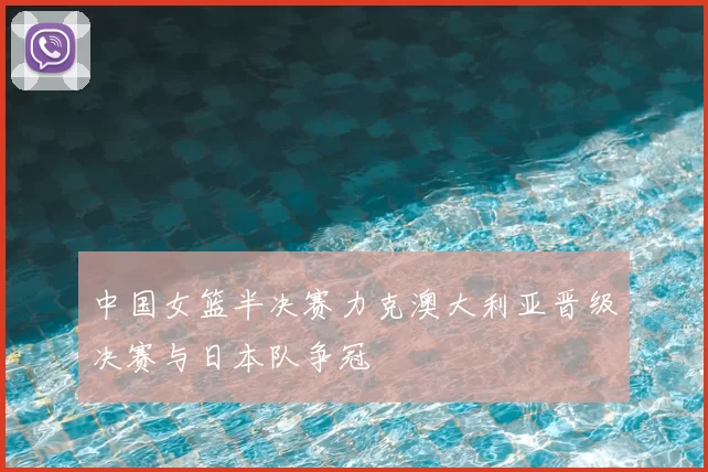 中国女篮半决赛力克澳大利亚晋级决赛与日本队争冠