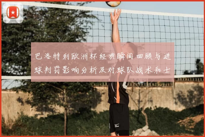 巴洛特利欧洲杯经典瞬间回顾与进球判罚影响分析及对球队战术和士气考察