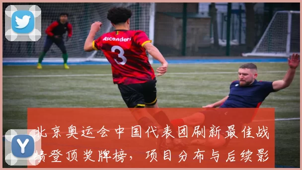 北京奥运会中国代表团刷新最佳战绩登顶奖牌榜，项目分布与后续影响