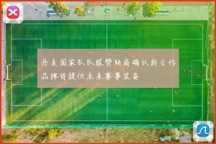 丹麦国家队队服赞助商确认新合作品牌将提供未来赛事装备