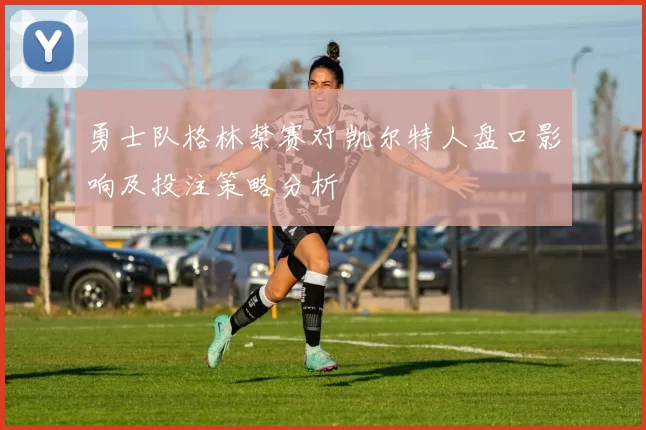 勇士队格林禁赛对凯尔特人盘口影响及投注策略分析