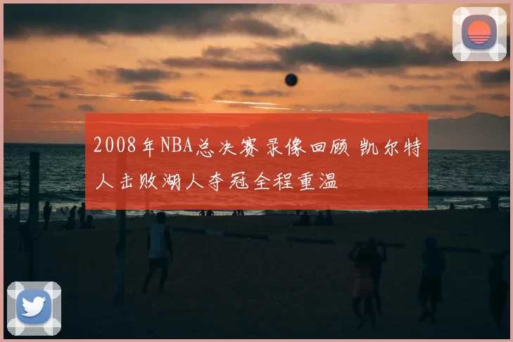2008年NBA总决赛录像回顾 凯尔特人击败湖人夺冠全程重温