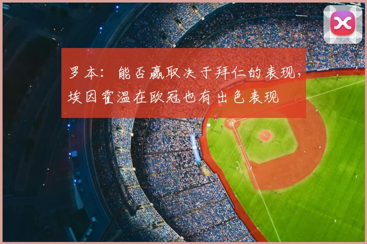 罗本：能否赢取决于拜仁的表现，埃因霍温在欧冠也有出色表现
