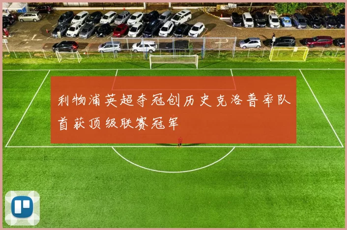 利物浦英超夺冠创历史克洛普率队首获顶级联赛冠军