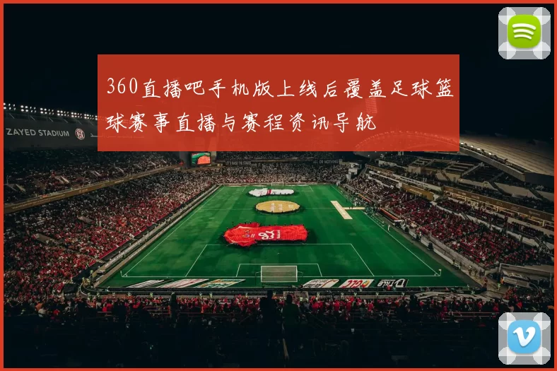 360直播吧手机版上线后覆盖足球篮球赛事直播与赛程资讯导航