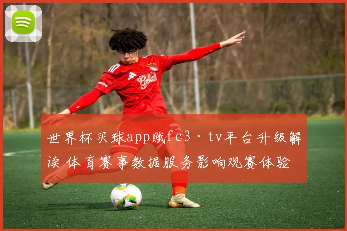 世界杯买球app赋fc3·tv平台升级解读 体育赛事数据服务影响观赛体验