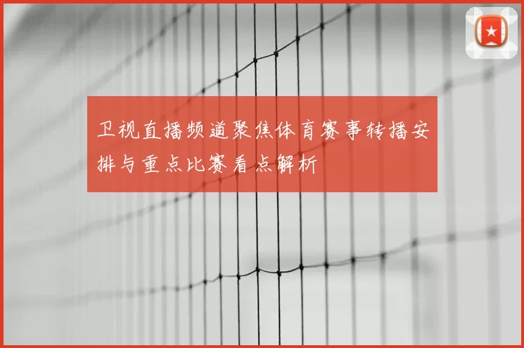 卫视直播频道聚焦体育赛事转播安排与重点比赛看点解析