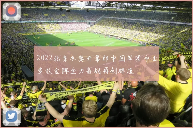 2022北京冬奥开幕即中国军团冲击多枚金牌全力备战再创辉煌