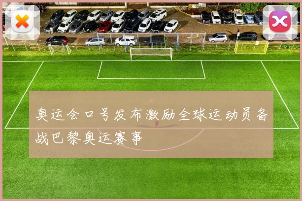 奥运会口号发布激励全球运动员备战巴黎奥运赛事