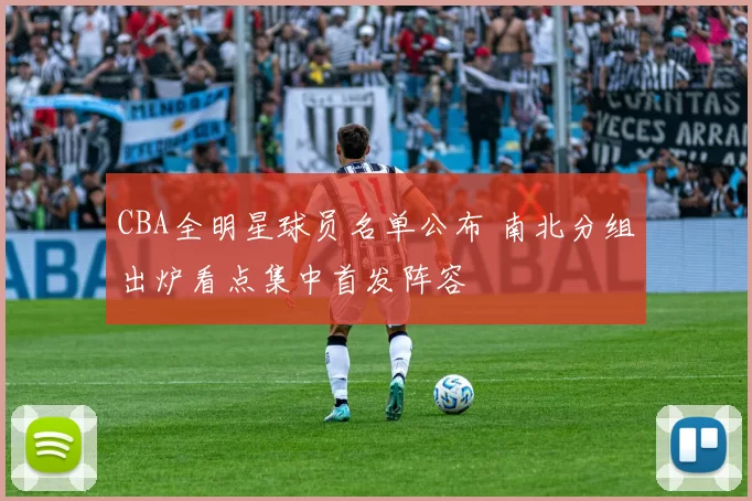 CBA全明星球员名单公布 南北分组出炉看点集中首发阵容