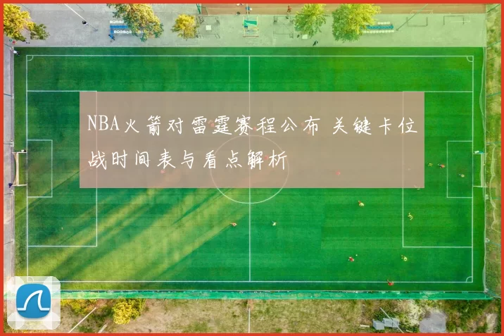 NBA火箭对雷霆赛程公布 关键卡位战时间表与看点解析