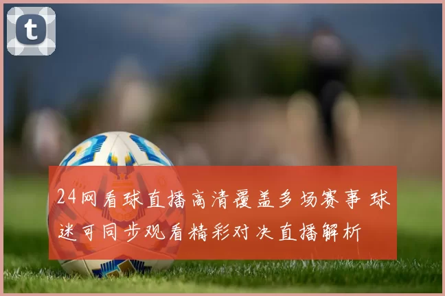 24网看球直播高清覆盖多场赛事 球迷可同步观看精彩对决直播解析