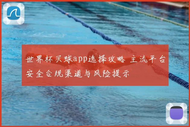世界杯买球app选择攻略 主流平台安全合规渠道与风险提示