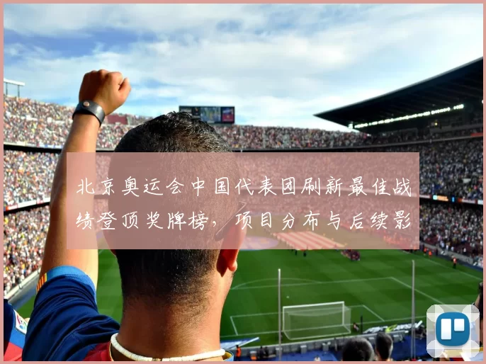 北京奥运会中国代表团刷新最佳战绩登顶奖牌榜，项目分布与后续影响