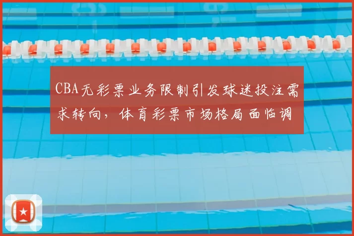CBA无彩票业务限制引发球迷投注需求转向，体育彩票市场格局面临调整