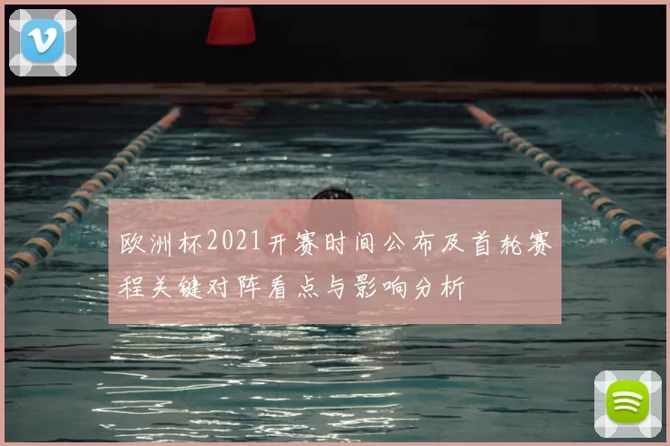 欧洲杯2021开赛时间公布及首轮赛程关键对阵看点与影响分析