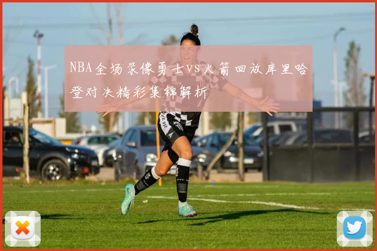 NBA全场录像勇士vs火箭回放库里哈登对决精彩集锦解析