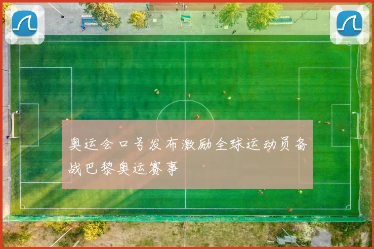 奥运会口号发布激励全球运动员备战巴黎奥运赛事