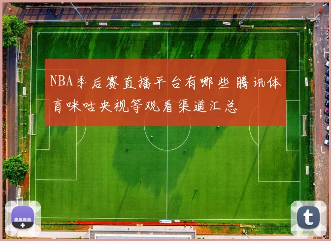NBA季后赛直播平台有哪些 腾讯体育咪咕央视等观看渠道汇总