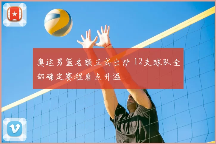 奥运男篮名额正式出炉 12支球队全部确定赛程看点升温