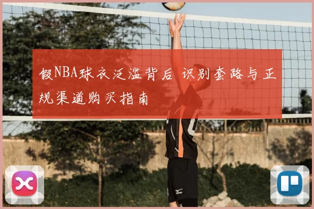 假NBA球衣泛滥背后 识别套路与正规渠道购买指南